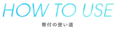 HOW TO USE 寄付の使い道