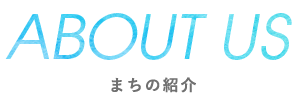 ABOUT US まちの紹介