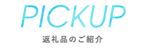 PICKUP 返礼品のご紹介
